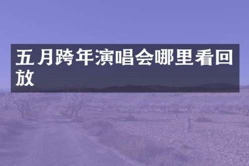 五月跨年演唱会哪里看回放