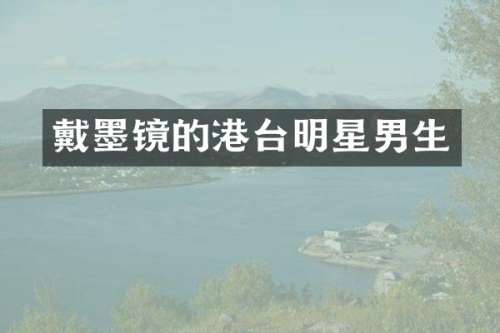 戴墨镜的港台明星男生