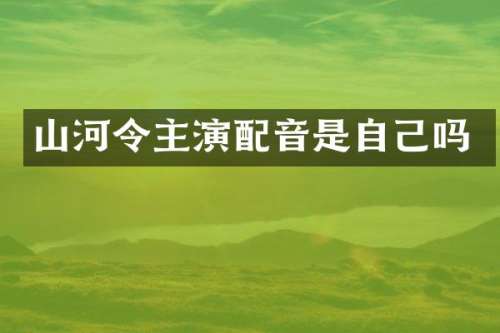 山河令主演配音是自己吗
