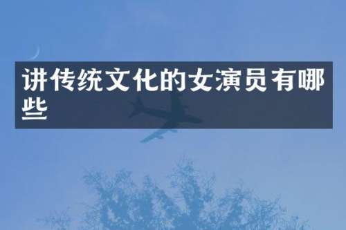 讲传统文化的女演员有哪些