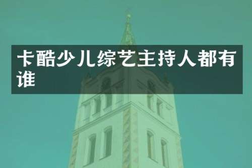 卡酷少儿综艺主持人都有谁