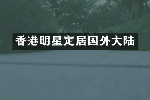 香港明星定居国外大陆