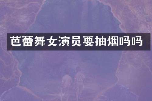 芭蕾演员要抽烟吗吗