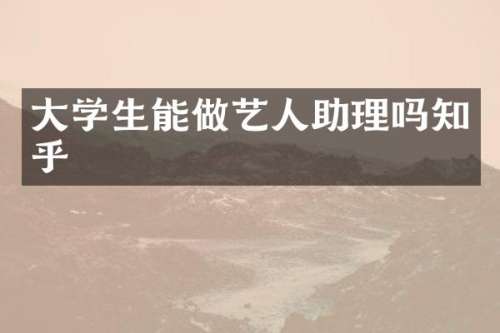 大学生能做艺人助理吗知乎