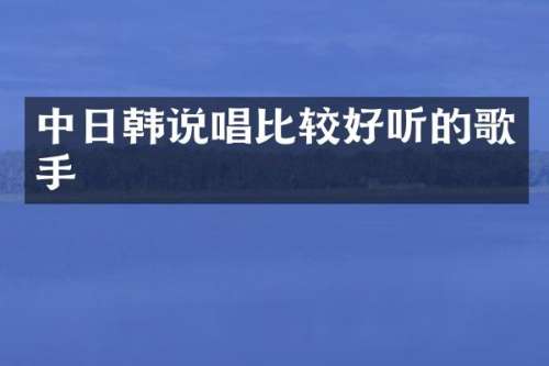 中日韩说唱比较好听的歌手