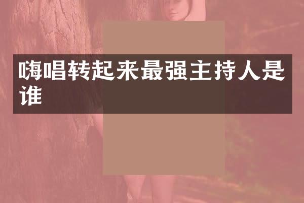 嗨唱转起来最强主持人是谁