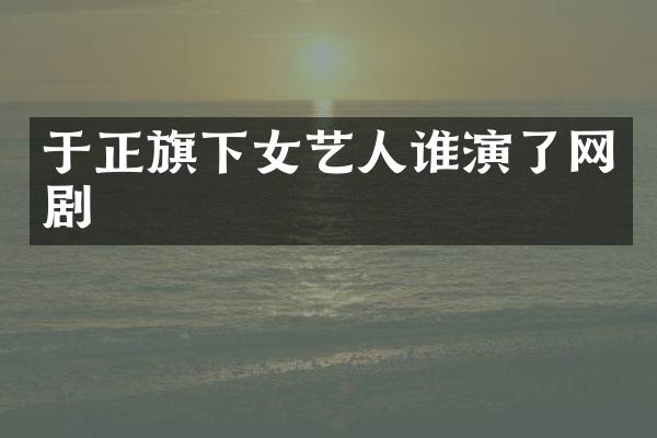 于正旗下女艺人谁演了网剧
