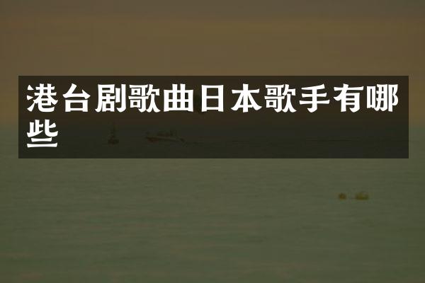港台剧歌曲日本歌手有哪些
