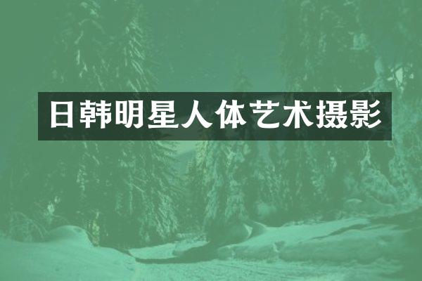 日韩明星人体艺术摄影