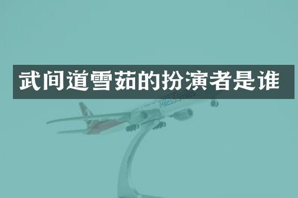 武间道雪茹的扮演者是谁