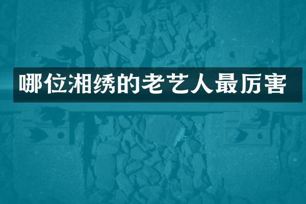 哪位湘绣的老艺人最厉害