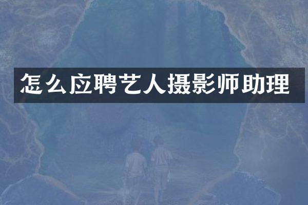 怎么应聘艺人摄影师助理