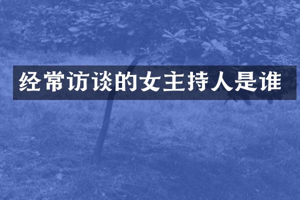 经常访谈的女主持人是谁