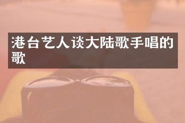 港台艺人谈大陆歌手唱的歌