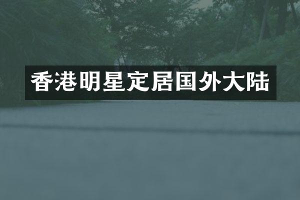 香港明星定居国外大陆