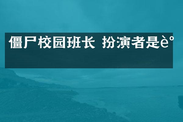 僵尸校园班长 扮演者是谁
