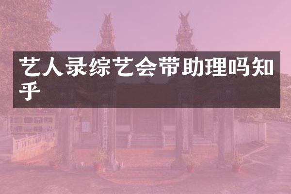艺人录综艺会带助理吗知乎