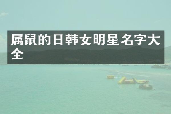 属鼠的日韩女明星名字大全