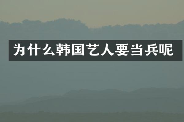为什么韩国艺人要当兵呢