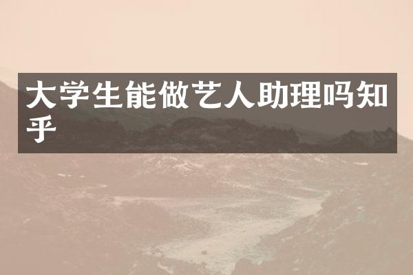 大学生能做艺人助理吗知乎