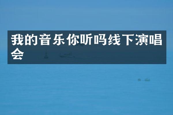 我的音乐你听吗线下演唱会