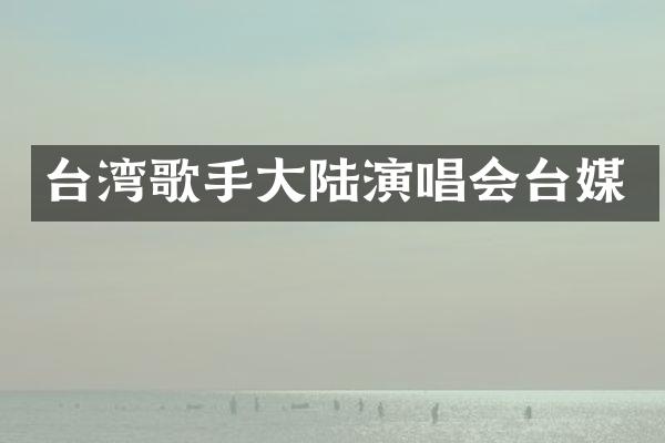 台湾歌手大陆演唱会台媒