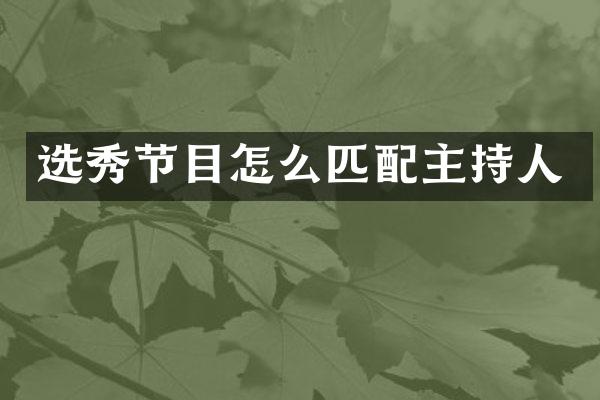选秀节目怎么匹配主持人