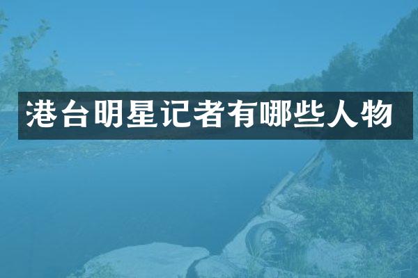 港台明星记者有哪些人物