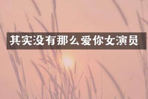 其实没有那么爱你女演员