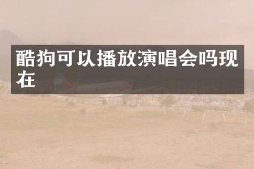 酷狗可以播放演唱会吗现在