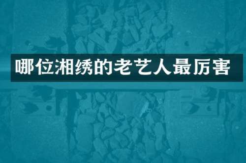 哪位湘绣的老艺人最厉害
