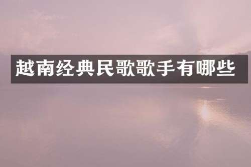 越南经典民歌歌手有哪些
