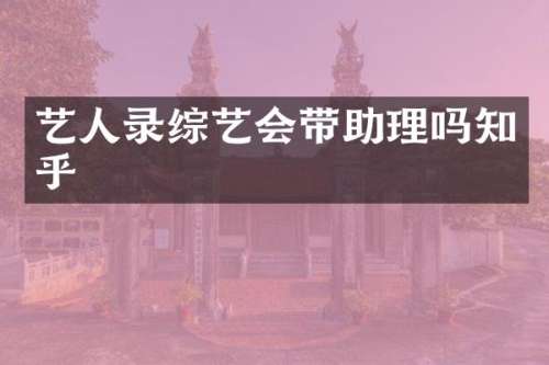 艺人录综艺会带助理吗知乎