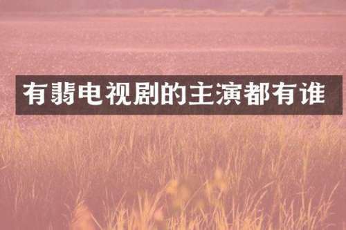 有翡电视剧的主演都有谁