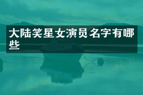 大陆笑星女演员名字有哪些