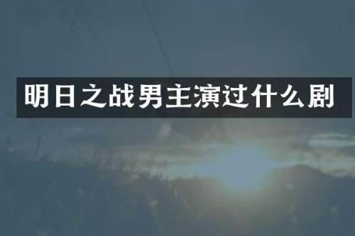 明日之战男主演过什么剧