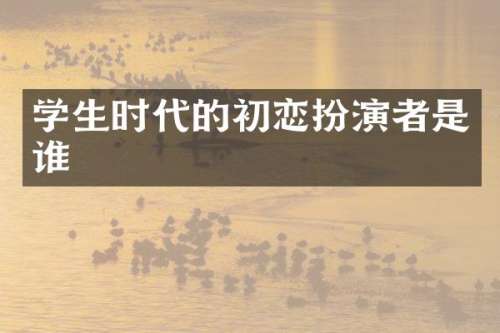 学生时代的初恋扮演者是谁