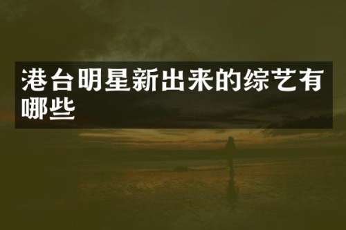 港台明星新出来的综艺有哪些