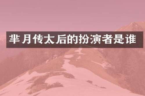 芈月传太后的扮演者是谁