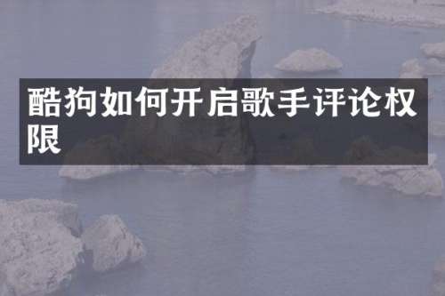 酷狗如何开启歌手评论权限