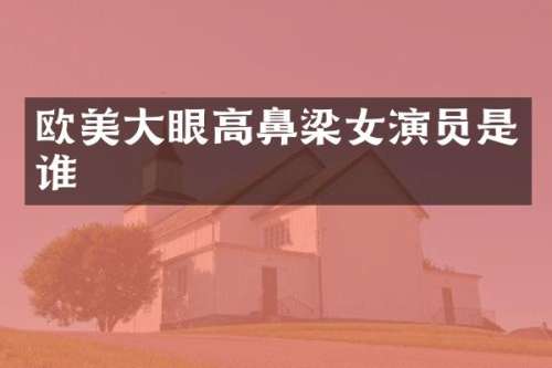 欧美大眼高鼻梁女演员是谁