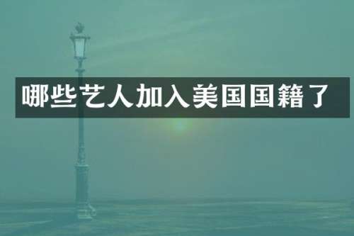 哪些艺人加入美国国籍了