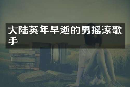 大陆英年早逝的男摇滚歌手