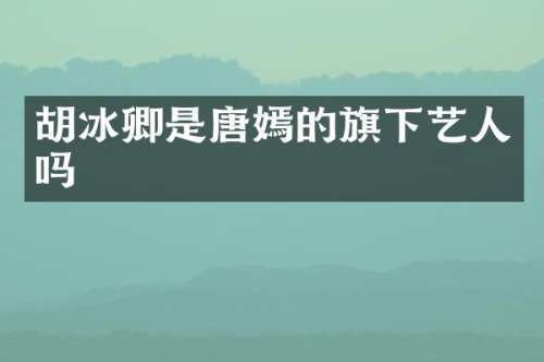 胡冰卿是唐嫣的旗下艺人吗