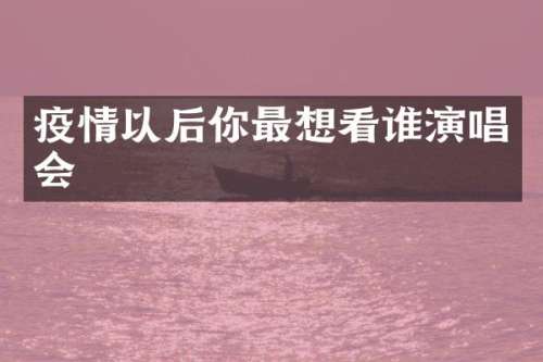 疫情以后你最想看谁演唱会