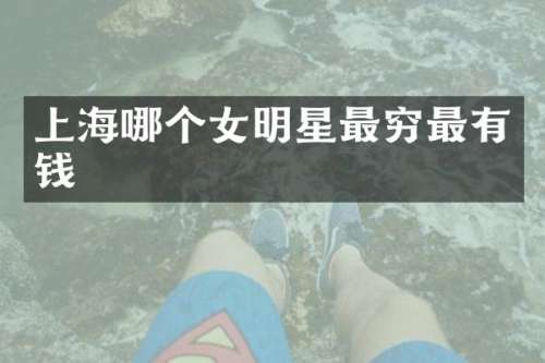 上海哪个女明星最穷最有钱