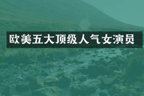 欧美五大顶级人气女演员