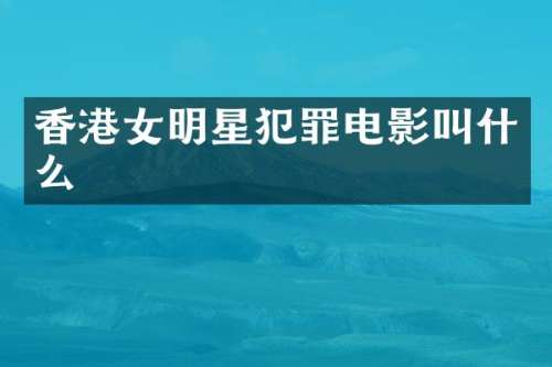 香港女明星犯罪电影叫什么