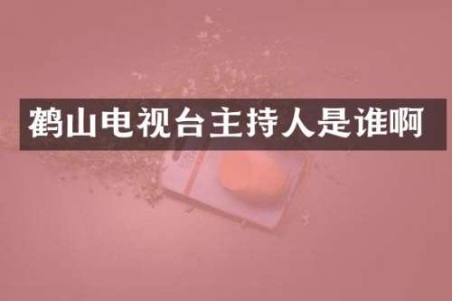 鹤山电视台主持人是谁啊