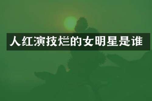 人红演技烂的女明星是谁